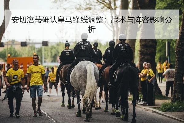 安切洛蒂确认皇马锋线调整：战术与阵容影响分析